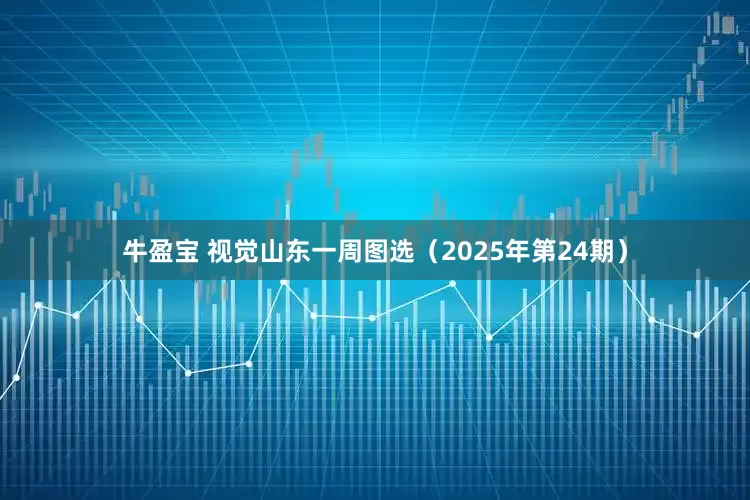 牛盈宝 视觉山东一周图选（2025年第24期）