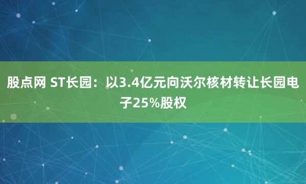 股点网 ST长园：以3.4亿元向沃尔核材转让长园电子25%股权