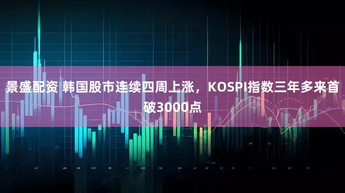 景盛配资 韩国股市连续四周上涨，KOSPI指数三年多来首破3000点