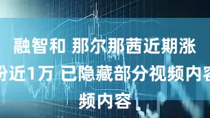 融智和 那尔那茜近期涨粉近1万 已隐藏部分视频内容