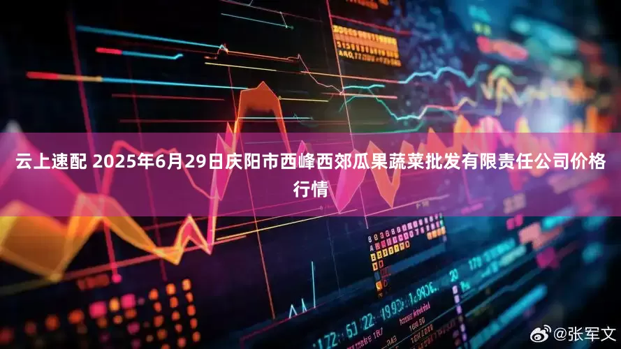 云上速配 2025年6月29日庆阳市西峰西郊瓜果蔬菜批发有限责任公司价格行情
