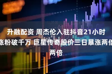 升融配资 周杰伦入驻抖音21小时涨粉破千万 巨星传奇股价三日暴涨两倍