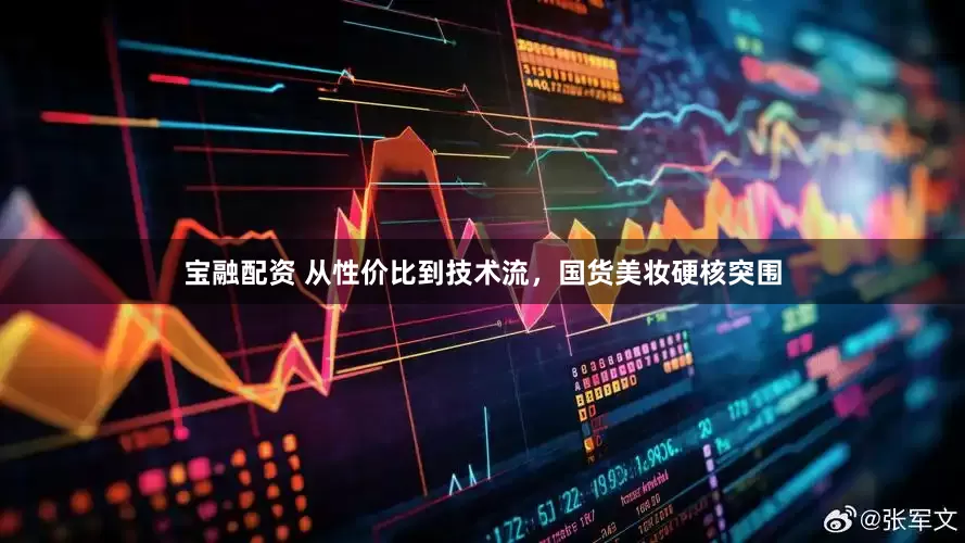 宝融配资 从性价比到技术流，国货美妆硬核突围