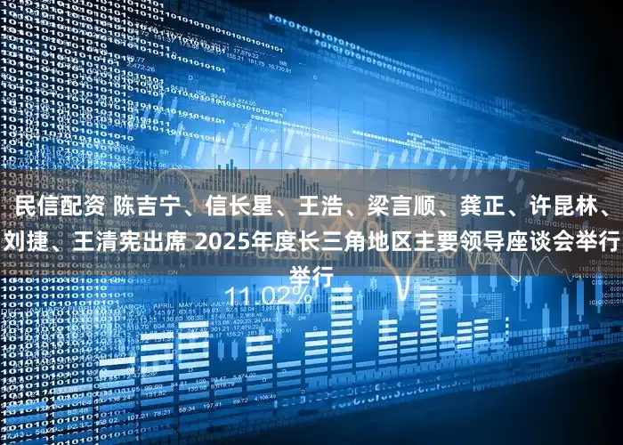 民信配资 陈吉宁、信长星、王浩、梁言顺、龚正、许昆林、刘捷、王清宪出席 2025年度长三角地区主要领导座谈会举行