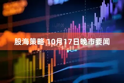 股海策略 10月17日晚市要闻